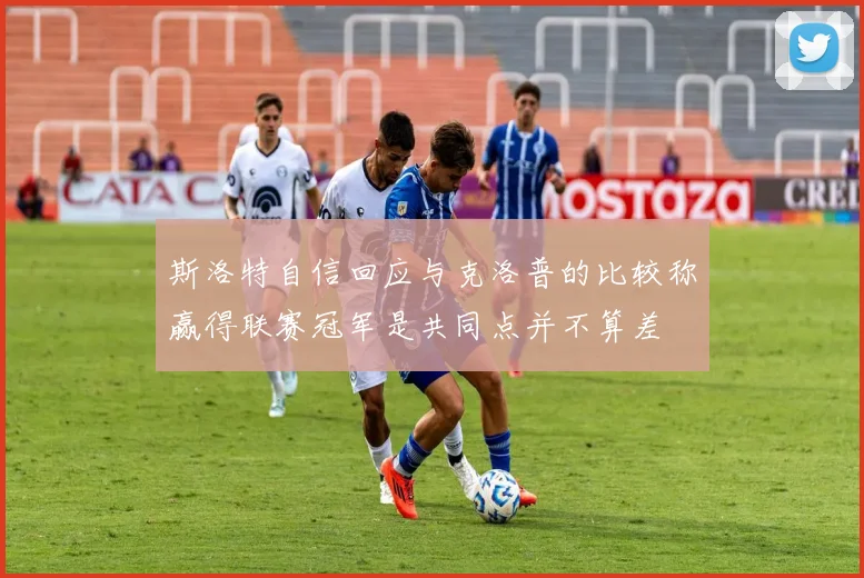 斯洛特自信回应与克洛普的比较称赢得联赛冠军是共同点并不算差