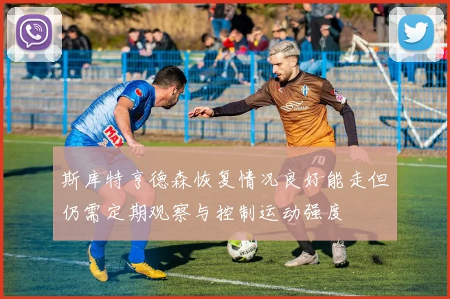 斯库特亨德森恢复情况良好能走但仍需定期观察与控制运动强度