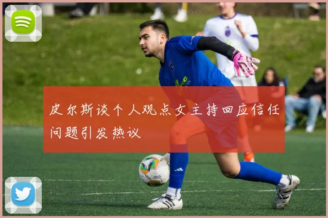 皮尔斯谈个人观点女主持回应信任问题引发热议