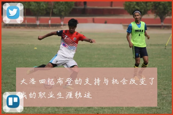 大洛回忆布登的支持与机会改变了我的职业生涯轨迹