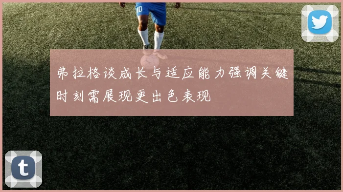 弗拉格谈成长与适应能力强调关键时刻需展现更出色表现