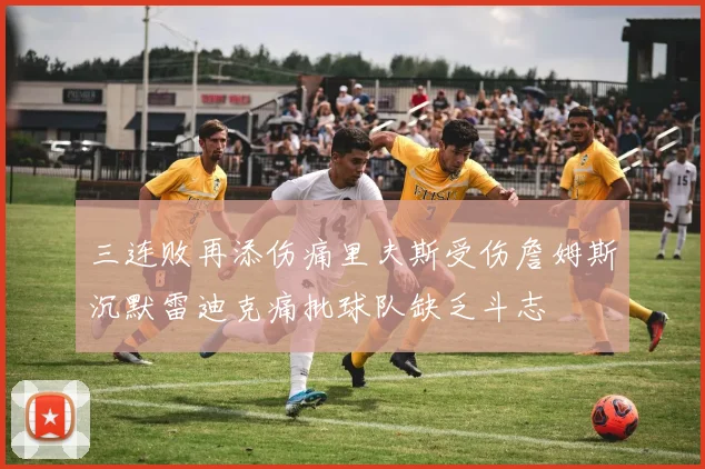 三连败再添伤痛里夫斯受伤詹姆斯沉默雷迪克痛批球队缺乏斗志