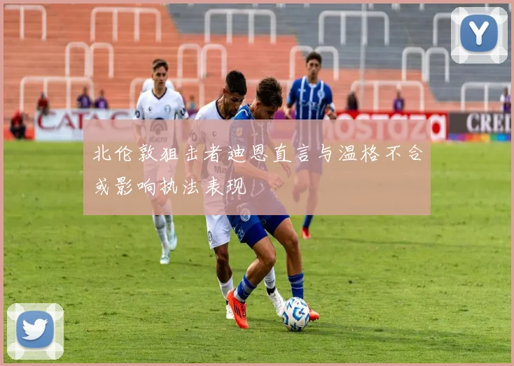北伦敦狙击者迪恩直言与温格不合或影响执法表现