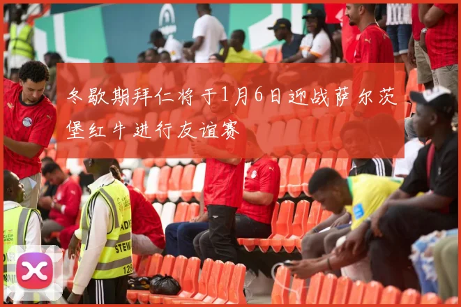冬歇期拜仁将于1月6日迎战萨尔茨堡红牛进行友谊赛