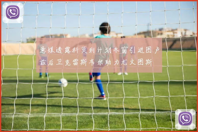 意媒透露科莫利计划冬窗引进图卢兹后卫克雷斯韦尔助力尤文图斯