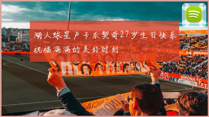 湖人球星卢卡东契奇27岁生日快乐祝福满满的美好时刻