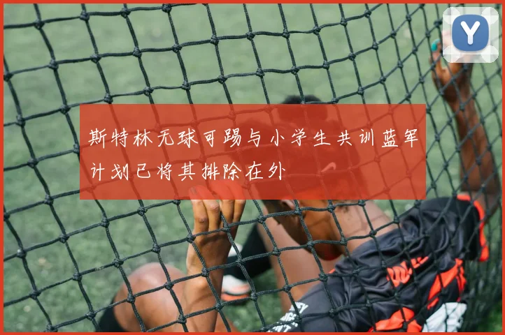 斯特林无球可踢与小学生共训蓝军计划已将其排除在外