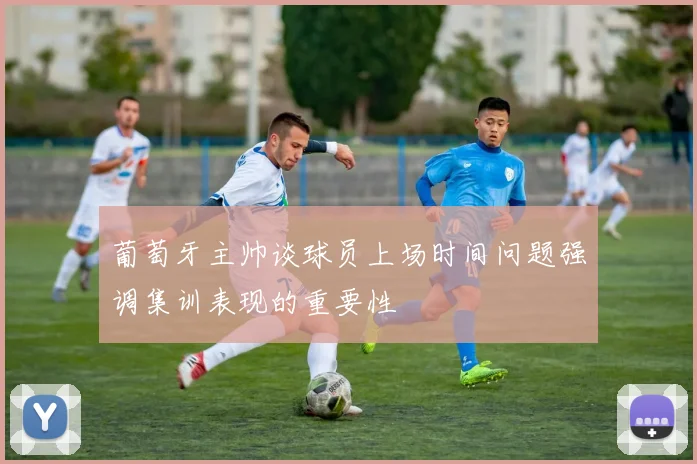 葡萄牙主帅谈球员上场时间问题强调集训表现的重要性
