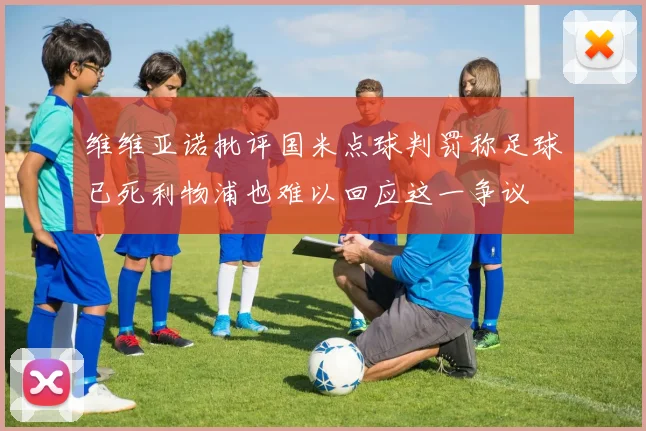 维维亚诺批评国米点球判罚称足球已死利物浦也难以回应这一争议