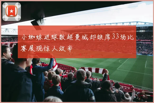 小蜘蛛进球数超曼城却缺席33场比赛展现惊人效率