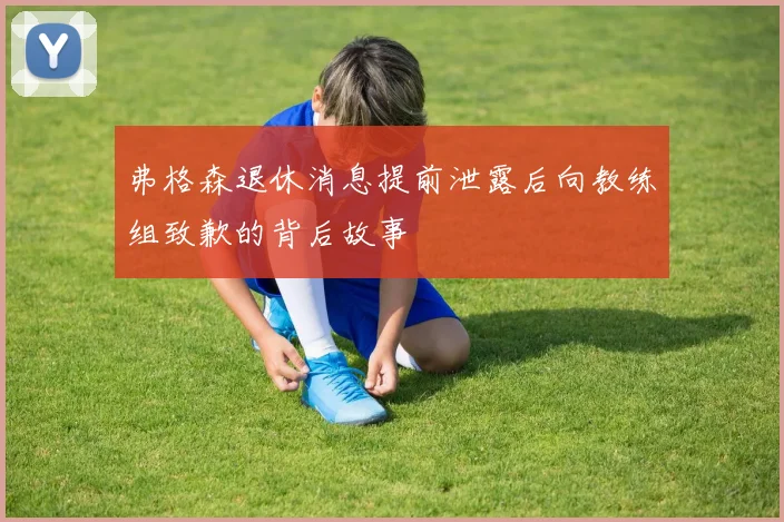 弗格森退休消息提前泄露后向教练组致歉的背后故事