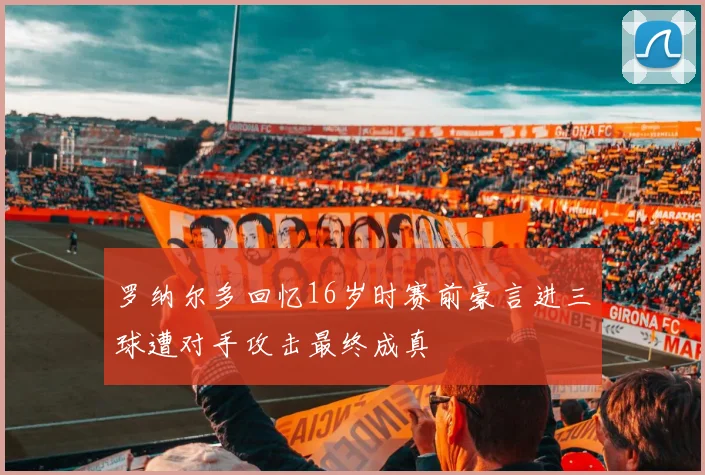 罗纳尔多回忆16岁时赛前豪言进三球遭对手攻击最终成真