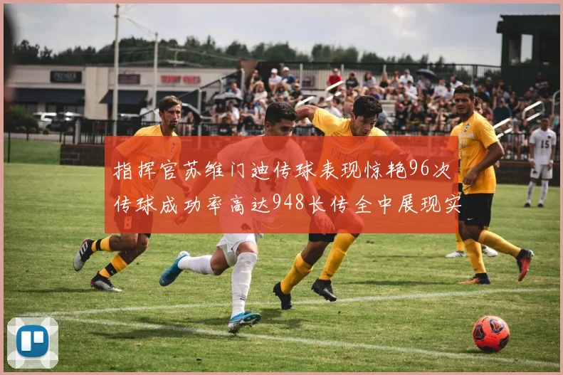 指挥官苏维门迪传球表现惊艳96次传球成功率高达948长传全中展现实力